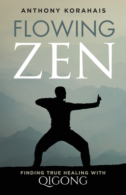 Flowing Zen: Finding True Healing with Qigong - Korahais, Anthony