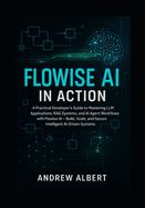 Flowise AI in Action: A Practical Developer's Guide to Mastering LLM Applications, RAG Systems, and AI Agent Workflows with Flowise AI Build, Scale, and Secure Intelligent AI-Driven Systems