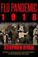 Flu Pandemic 1918: The Great Influenza of the Last Century. History, Consequences, and Treatment in the World of the 1920'S