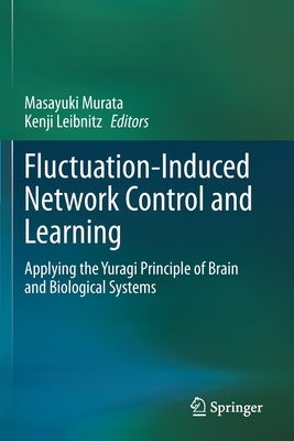 Fluctuation-Induced Network Control and Learning: Applying the Yuragi Principle of Brain and Biological Systems - Murata, Masayuki (Editor), and Leibnitz, Kenji (Editor)