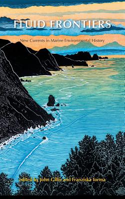 Fluid Frontiers: New Currents in Marine Environmental History - Gillis, John (Editor), and Torma, Franziska (Editor)