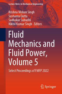 Fluid Mechanics and Fluid Power, Volume 5: Select Proceedings of Fmfp 2022 - Singh, Krishna Mohan (Editor), and Dutta, Sushanta (Editor), and Subudhi, Sudhakar (Editor)