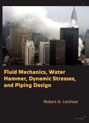 Fluid Mechanics, Water Hammer, Dynamic Stresses and Piping Design - Leishear, Robert A.