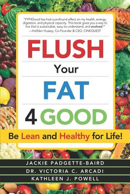 Flush Your Fat 4good: Be Lean and Healthy for Life! - Arcadi, Victoria C, and Powell, Kathleen J, and Baird, Jackie Padgette-