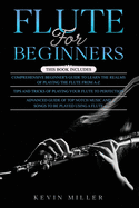 Flute for Beginners: 3 in 1- Comprehensive Beginners Guide+ Tips and Tricks+ Advanced Guide of Top Notch Music and Songs to be Played Using a Flute