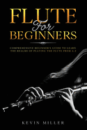 Flute For Beginners: Comprehensive Beginner's Guide to Learn the Realms of Playing the Flute from A-Z