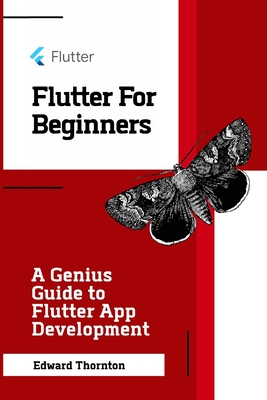 Flutter For Beginners: A Genius Guide to Flutter App Development - Thornton, Edward