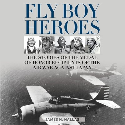 Fly Boy Heroes: The Stories of the Medal of Honor Recipients of the Air War Against Japan - Hallas, James H, and Souer, Bob (Read by)