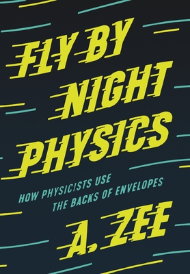 Fly by Night Physics: How Physicists Use the Backs of Envelopes - Zee, Anthony