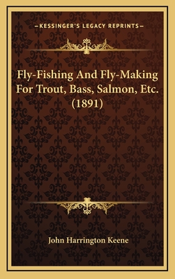 Fly-Fishing and Fly-Making for Trout, Bass, Salmon, Etc. (1891) - Keene, John Harrington