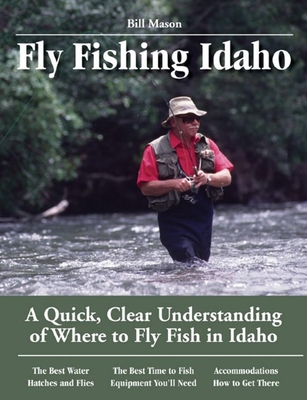 Fly Fishing Idaho: A Quick, Clear Understanding of Where to Fly Fish in Idaho - Mason, Bill