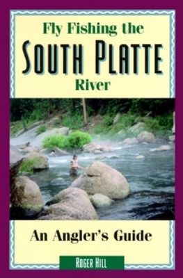 Fly Fishing the South Platte River: An Angler's Guide - Hill, Roger