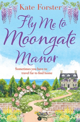 Fly Me to Moongate Manor: A feel-good romantic escapist read from Kate Forster - Forster, Kate