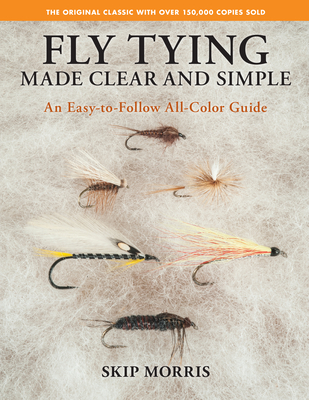 Fly Tying Made Clear and Simple: An Easy-To-Follow All-Color Guide - Morris, Skip