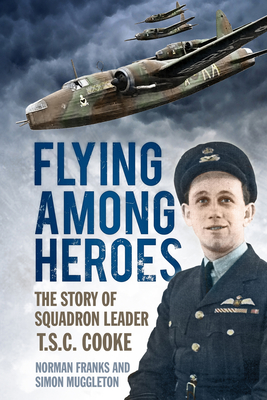 Flying Among Heroes: The Story of Squadron Leader T.S.C. Cooke - Franks, Norman, and Muggleton, Simon