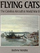 Flying Cats: Catalina Aircraft in World War II - Hendrie, Andrew