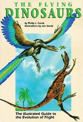 Flying Dinosaurs: The Illustrated Guide to the Evolution of Flight - Currie, Philip J