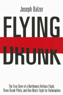 Flying Drunk: The True Story of a Northwest Airlines Flight, Three Drunk Pilots and One Man's Fight for Redemption