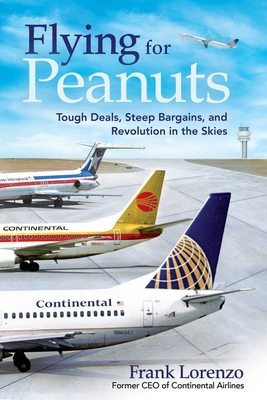 Flying for Peanuts: Tough Deals, Steep Bargains, and Revolution in the Skies - Lorenzo, Frank