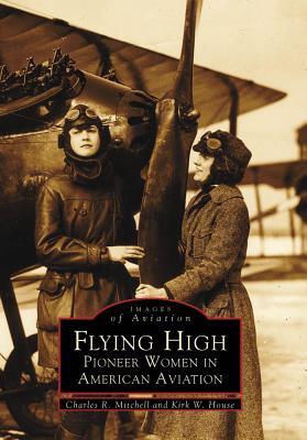 Flying High: Pioneer Women in American Aviation - Mitchell, Charles R, and House, Kirk W
