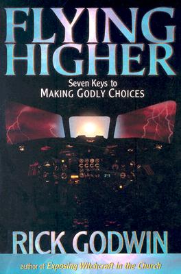 Flying Higher: Seven Keys to Making Godly Choices - Godwin, Rick