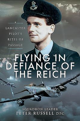 Flying in Defiance of the Reich: A Lancaster Pilot's Rites of Passage - Russell, Peter
