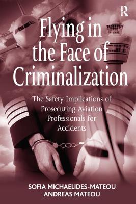 Flying in the Face of Criminalization: The Safety Implications of Prosecuting Aviation Professionals for Accidents - Michaelides-Mateou, Sofia, and Mateou, Andreas