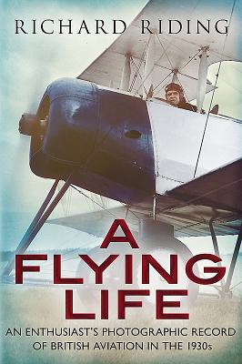 Flying Life: An Enthusiast's Photographic Record of British Aviation in the 1930s - Riding, Richard