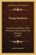 Flying Machines: Practice and Design. Their Principles, Construction and Working