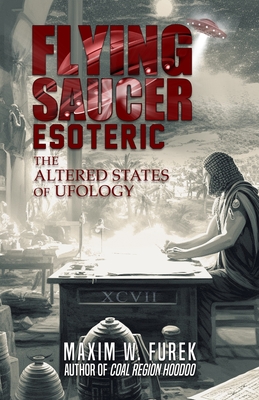 Flying Saucer Esoteric: The Altered States of Ufology - Furek, Maxim W