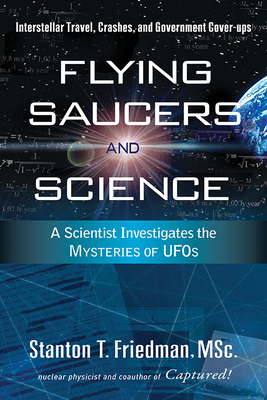 Flying Saucers and Science: A Scientist Investigates the Mysteries of Ufos: Interstellar Travel, Crashes, and Government Cover-Ups - Friedman, Stanton T
