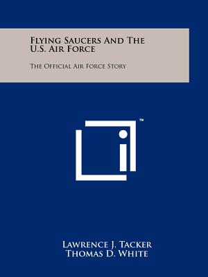 Flying Saucers and the U.S. Air Force: The Official Air Force Story - Tacker, Lawrence J, and White, Thomas D (Foreword by)