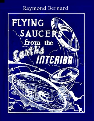 Flying Saucers from the Earth's Interior - Bernard, Raymond