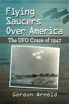 Flying Saucers Over America: The UFO Craze of 1947 - Arnold, Gordon
