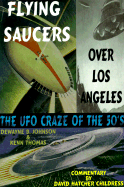 Flying Saucers Over Los Angeles - Johnson, DeWayne B., and Thomas, Kenn, and Childress, David Hatcher (Commentaries by)