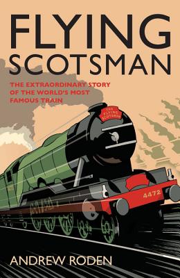 Flying Scotsman: The Extraordinary Story of the World's Most Famous Locomotive - Roden, Andrew