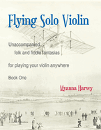 Flying Solo Violin, Unaccompanied Folk and Fiddle Fantasias for Playing Your Violin Anywhere, Book Two