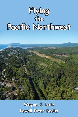 Flying the Pacific Northwest - Lutz, Wayne J