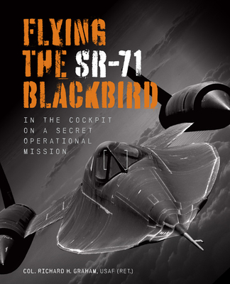 Flying the Sr-71 Blackbird: In the Cockpit on a Secret Operational Mission - Graham, Richard H, and Miller, Jay (Foreword by)