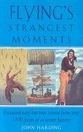 Flying's Strangest Moments: Extraordinary But True Stories from Over 1100 Years of Aviation History - Harding, John