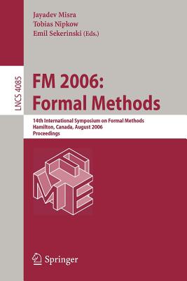 FM 2006: Formal Methods: 14th International Symposium on Formal Methods, Hamilton, Canada, August 21-27, 2006, Proceedings - Misra, Jayadev (Editor), and Nipkow, Tobias (Editor), and Sekerinski, Emil (Editor)