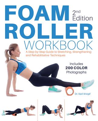 Foam Roller Workbook, 2nd Edition: A Step-By-Step Guide to Stretching, Strengthening and Rehabilitative Techniques - Knopf, Karl, Dr.