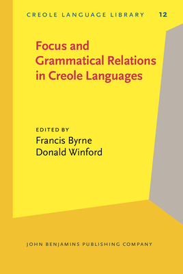 Focus and Grammatical Relations in Creole Languages: Papers from the University of Chicago Conference on Focus and Grammatical Relations in Creole Languages - Byrne, Francis, Dr. (Editor), and Winford, Donald, Professor (Editor)