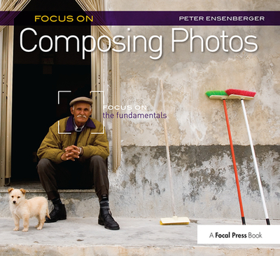 Focus On Composing Photos: Focus on the Fundamentals (Focus On Series) - Ensenberger, Peter