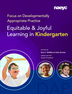 Focus on Developmentally Appropriate Practice: Equitable and Joyful Learning in Kindergarten - C Phillips, Eva (Editor), and Scrinzi, Amy (Editor), and Friedman, Susan (Editor)