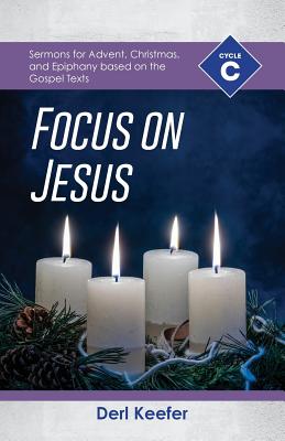 Focus on Jesus!: Cycle C Sermons for Advent, Christmas, and Epiphany Based on the Gospel Texts - Keefer, Derl