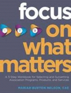 Focus on What Matters: A 3-Step Workbook for Selecting and Sunsetting Association Programs, Products, and Services