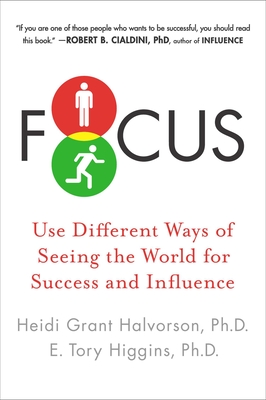Focus: Use Different Ways of Seeing the World for Success and Influence - Halvorson, Heidi Grant, and Higgins, E Tory