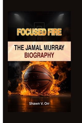 Focused Fire: The Jamal Murray Biography - V Orr, Shawn