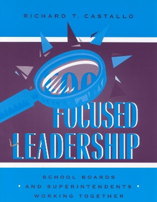 Focused Leadership: School Boards and Superintendents Working Together - Castallo, Richard T